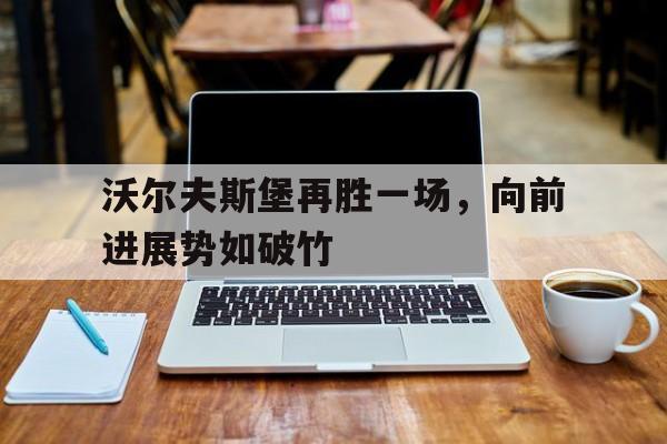 沃尔夫斯堡再胜一场，向前进展势如破竹的简单介绍