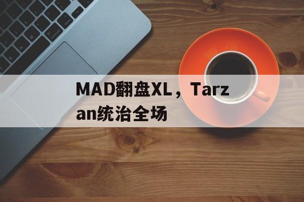 包含MAD翻盘XL，Tarzan统治全场的词条